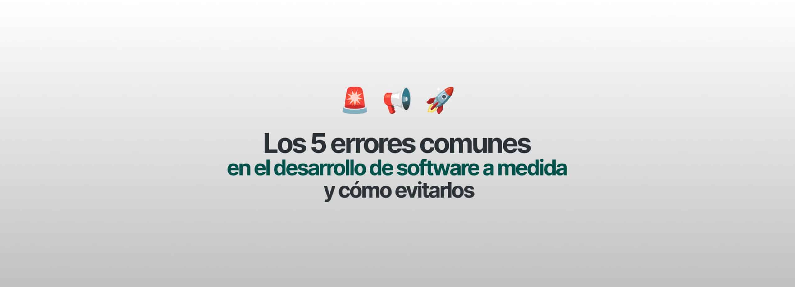 Los 5 errores más comunes en el desarrollo de software a medida y cómo evitarlos